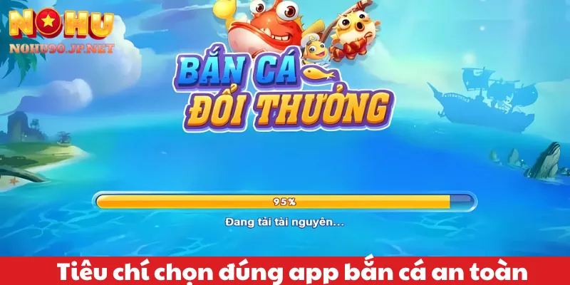 Tiêu chí chọn đúng app bắn cá an toàn và minh bạch