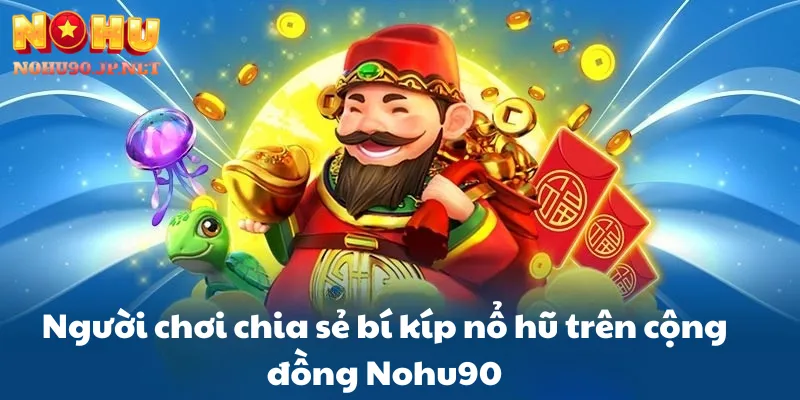 Người chơi chia sẻ bí kíp nổ hũ trên cộng đồng Nohu90