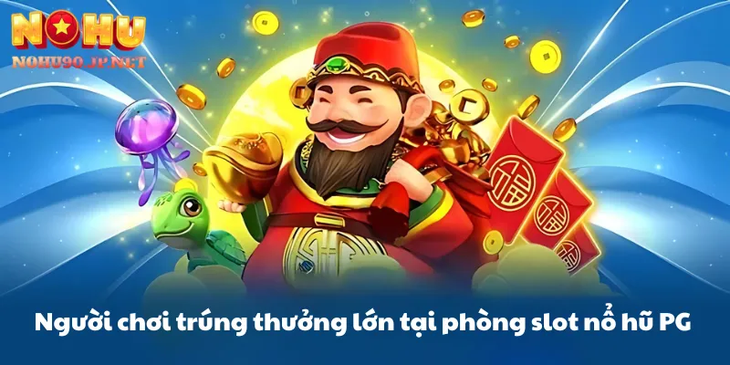 Người chơi trúng thưởng lớn tại phòng slot nổ hũ PG của Nohu90